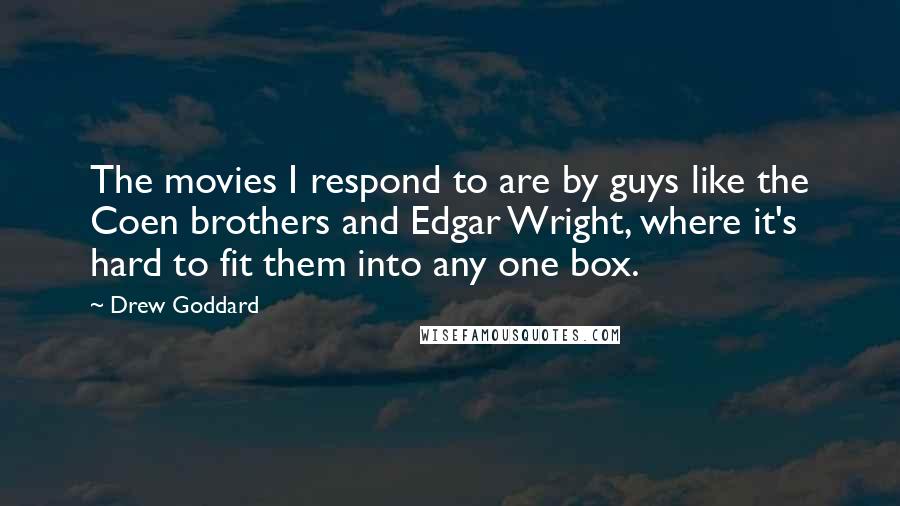 Drew Goddard Quotes: The movies I respond to are by guys like the Coen brothers and Edgar Wright, where it's hard to fit them into any one box.