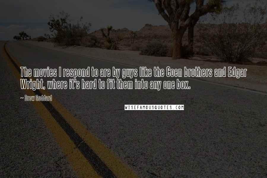 Drew Goddard Quotes: The movies I respond to are by guys like the Coen brothers and Edgar Wright, where it's hard to fit them into any one box.