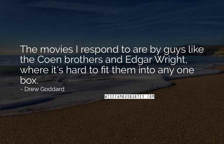 Drew Goddard Quotes: The movies I respond to are by guys like the Coen brothers and Edgar Wright, where it's hard to fit them into any one box.