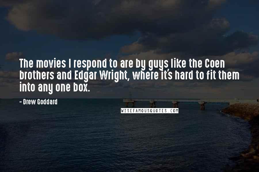 Drew Goddard Quotes: The movies I respond to are by guys like the Coen brothers and Edgar Wright, where it's hard to fit them into any one box.