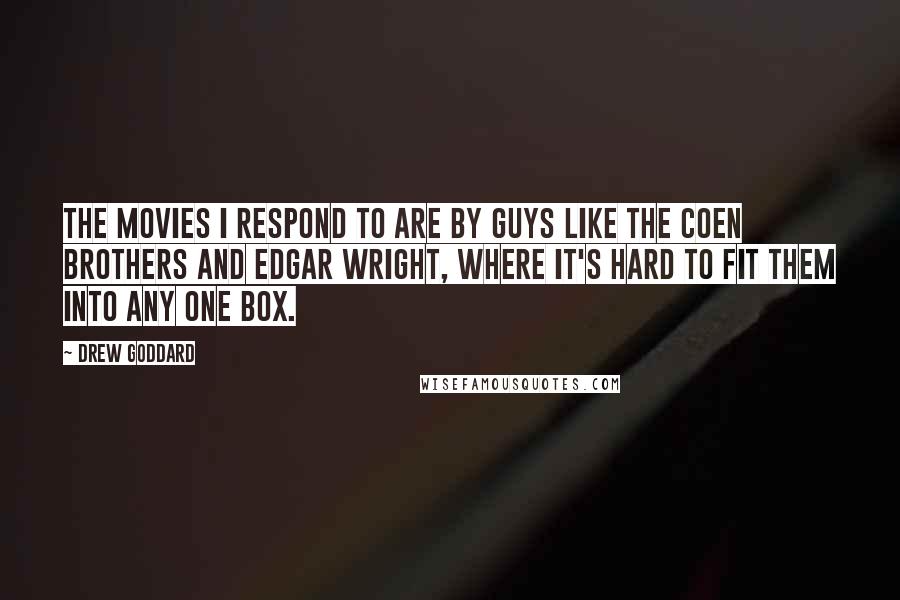 Drew Goddard Quotes: The movies I respond to are by guys like the Coen brothers and Edgar Wright, where it's hard to fit them into any one box.