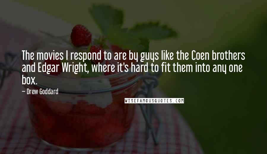 Drew Goddard Quotes: The movies I respond to are by guys like the Coen brothers and Edgar Wright, where it's hard to fit them into any one box.