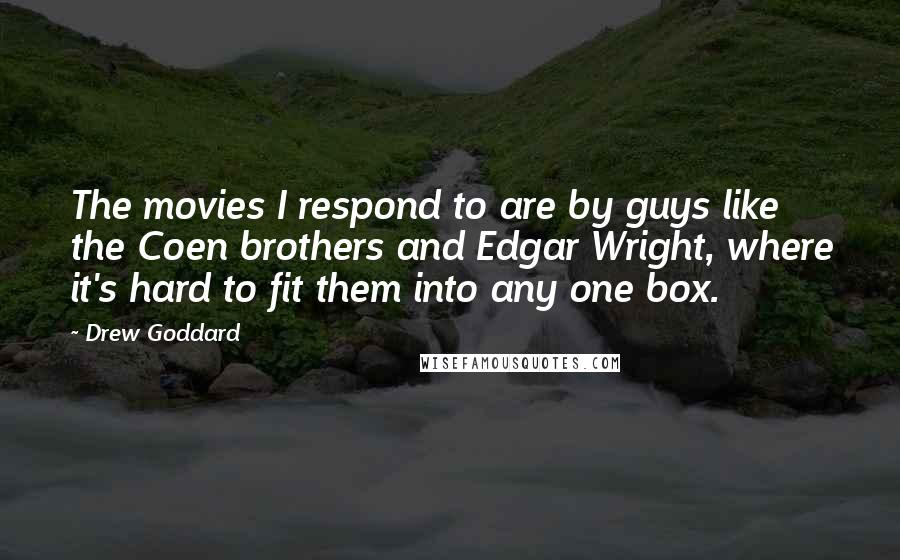 Drew Goddard Quotes: The movies I respond to are by guys like the Coen brothers and Edgar Wright, where it's hard to fit them into any one box.