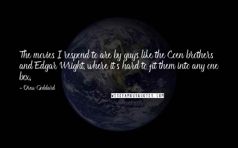 Drew Goddard Quotes: The movies I respond to are by guys like the Coen brothers and Edgar Wright, where it's hard to fit them into any one box.