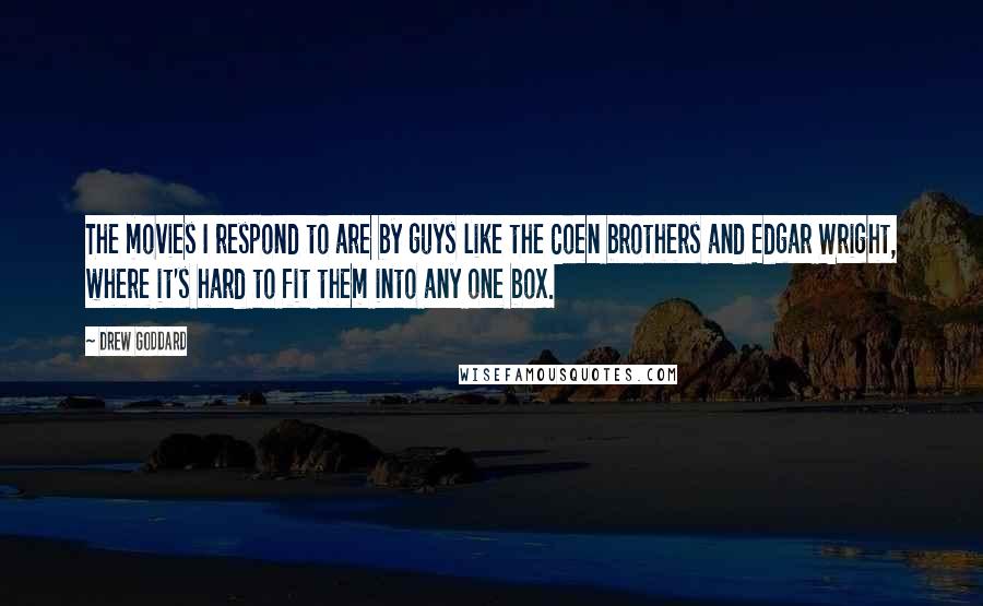 Drew Goddard Quotes: The movies I respond to are by guys like the Coen brothers and Edgar Wright, where it's hard to fit them into any one box.