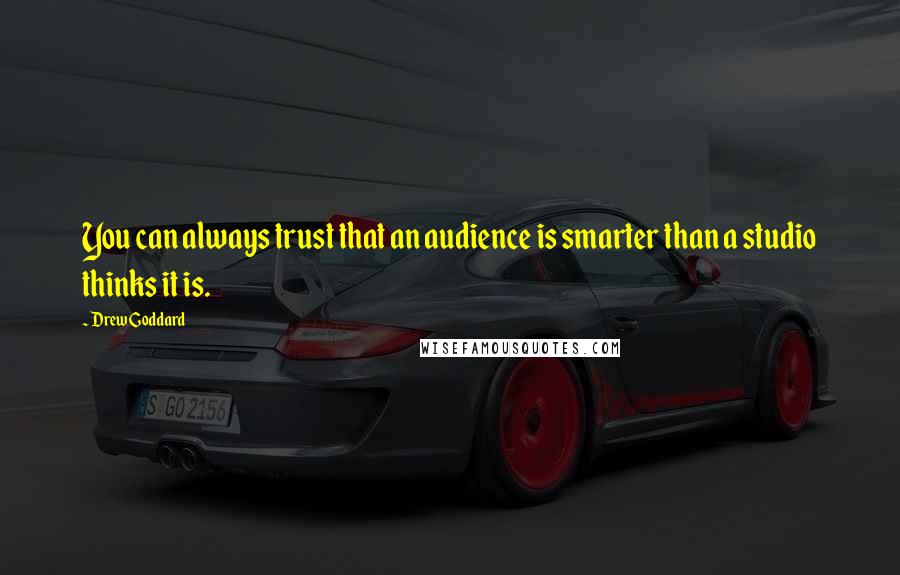 Drew Goddard Quotes: You can always trust that an audience is smarter than a studio thinks it is.