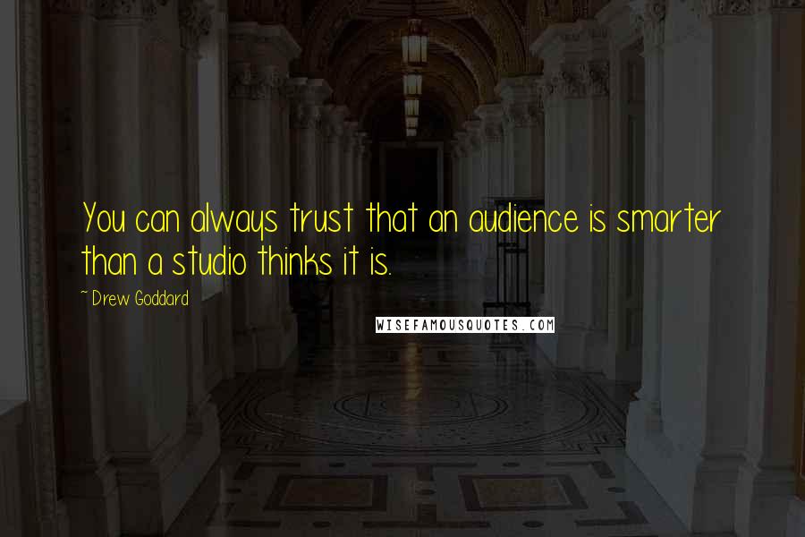 Drew Goddard Quotes: You can always trust that an audience is smarter than a studio thinks it is.