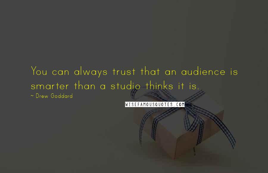 Drew Goddard Quotes: You can always trust that an audience is smarter than a studio thinks it is.