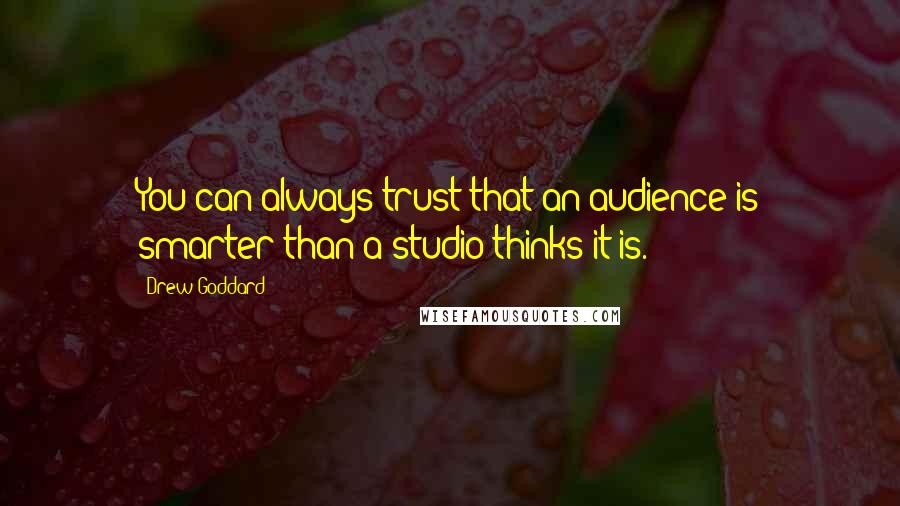 Drew Goddard Quotes: You can always trust that an audience is smarter than a studio thinks it is.