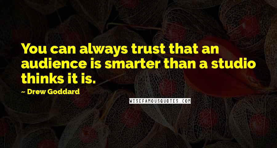 Drew Goddard Quotes: You can always trust that an audience is smarter than a studio thinks it is.