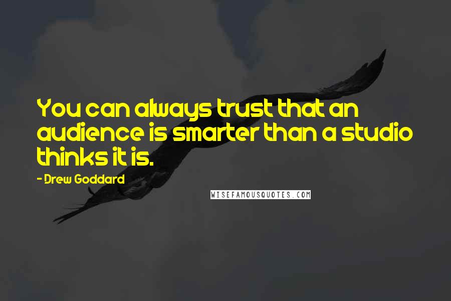 Drew Goddard Quotes: You can always trust that an audience is smarter than a studio thinks it is.