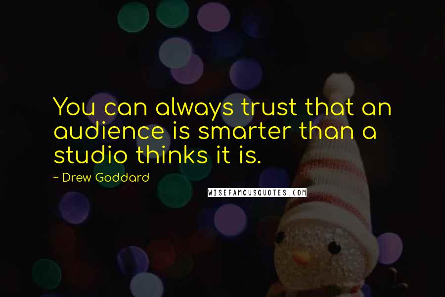 Drew Goddard Quotes: You can always trust that an audience is smarter than a studio thinks it is.