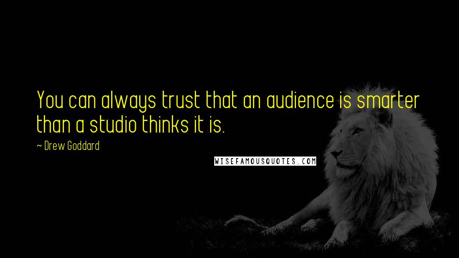 Drew Goddard Quotes: You can always trust that an audience is smarter than a studio thinks it is.