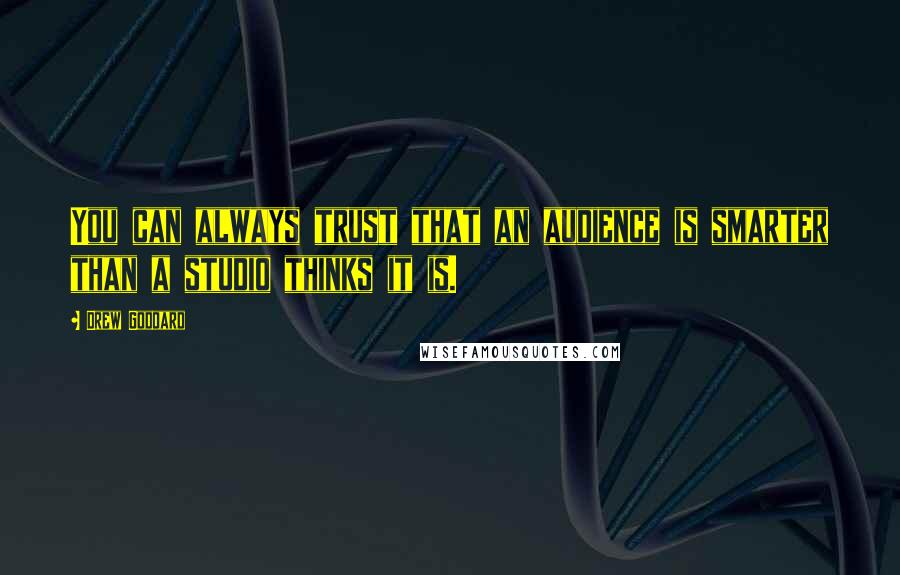 Drew Goddard Quotes: You can always trust that an audience is smarter than a studio thinks it is.