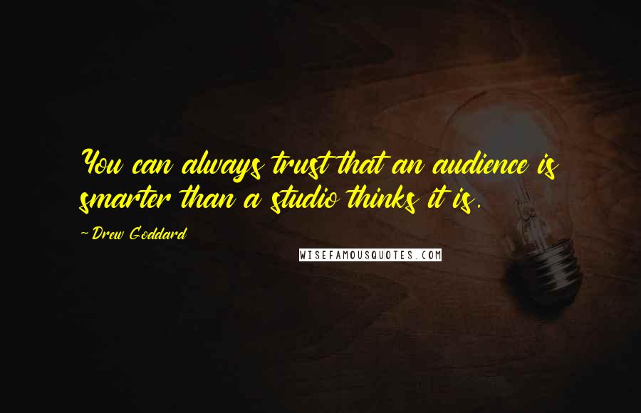 Drew Goddard Quotes: You can always trust that an audience is smarter than a studio thinks it is.