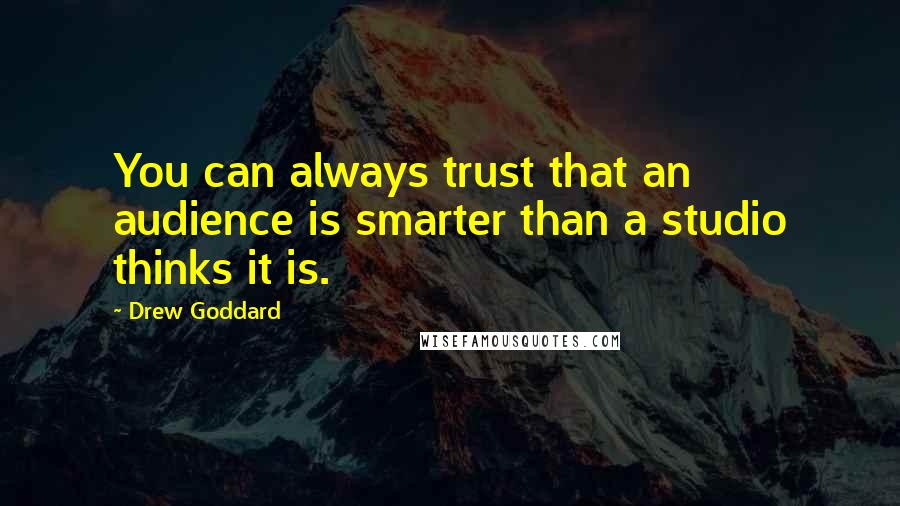 Drew Goddard Quotes: You can always trust that an audience is smarter than a studio thinks it is.