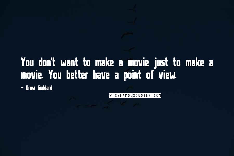 Drew Goddard Quotes: You don't want to make a movie just to make a movie. You better have a point of view.