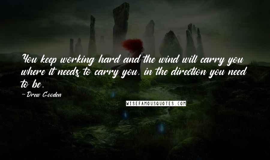 Drew Gooden Quotes: You keep working hard and the wind will carry you where it needs to carry you, in the direction you need to be.