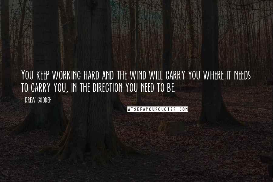 Drew Gooden Quotes: You keep working hard and the wind will carry you where it needs to carry you, in the direction you need to be.