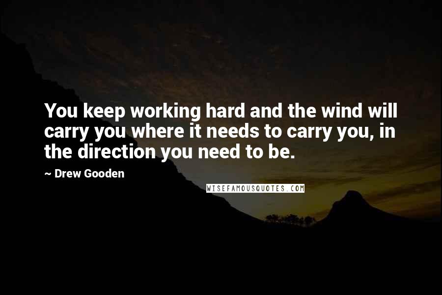 Drew Gooden Quotes: You keep working hard and the wind will carry you where it needs to carry you, in the direction you need to be.