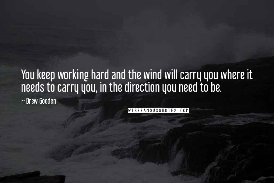 Drew Gooden Quotes: You keep working hard and the wind will carry you where it needs to carry you, in the direction you need to be.