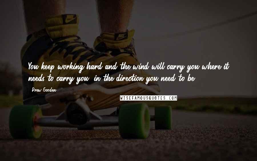 Drew Gooden Quotes: You keep working hard and the wind will carry you where it needs to carry you, in the direction you need to be.