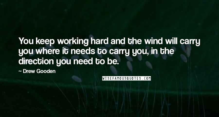 Drew Gooden Quotes: You keep working hard and the wind will carry you where it needs to carry you, in the direction you need to be.