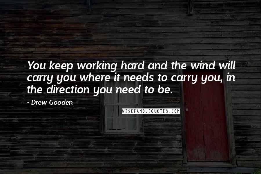 Drew Gooden Quotes: You keep working hard and the wind will carry you where it needs to carry you, in the direction you need to be.