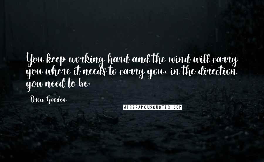 Drew Gooden Quotes: You keep working hard and the wind will carry you where it needs to carry you, in the direction you need to be.