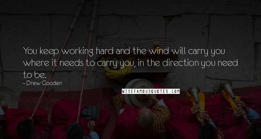 Drew Gooden Quotes: You keep working hard and the wind will carry you where it needs to carry you, in the direction you need to be.