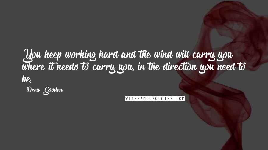 Drew Gooden Quotes: You keep working hard and the wind will carry you where it needs to carry you, in the direction you need to be.