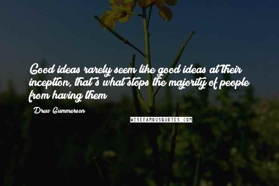 Drew Gummerson Quotes: Good ideas rarely seem like good ideas at their inception, that's what stops the majority of people from having them