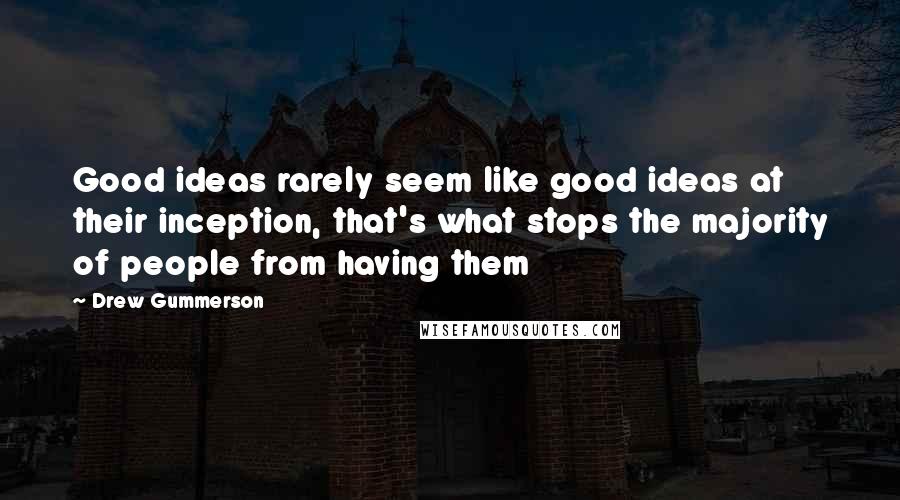 Drew Gummerson Quotes: Good ideas rarely seem like good ideas at their inception, that's what stops the majority of people from having them