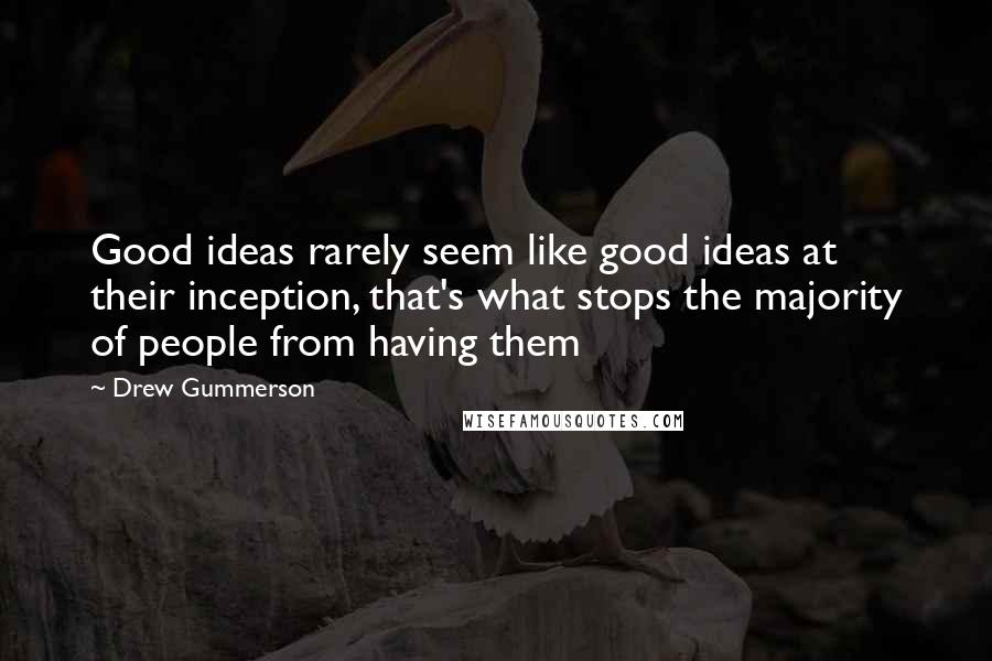 Drew Gummerson Quotes: Good ideas rarely seem like good ideas at their inception, that's what stops the majority of people from having them