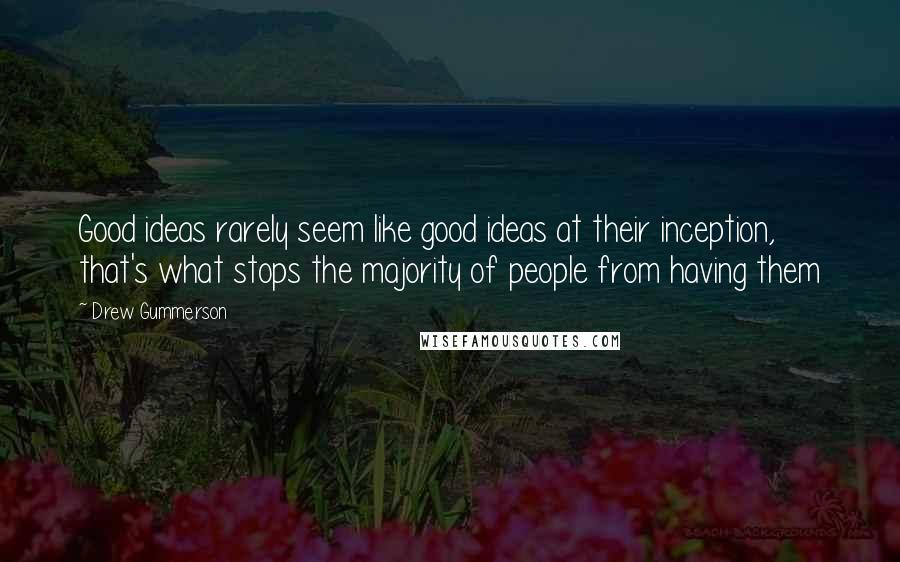 Drew Gummerson Quotes: Good ideas rarely seem like good ideas at their inception, that's what stops the majority of people from having them