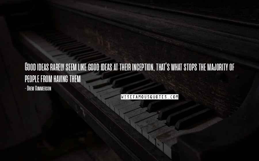 Drew Gummerson Quotes: Good ideas rarely seem like good ideas at their inception, that's what stops the majority of people from having them