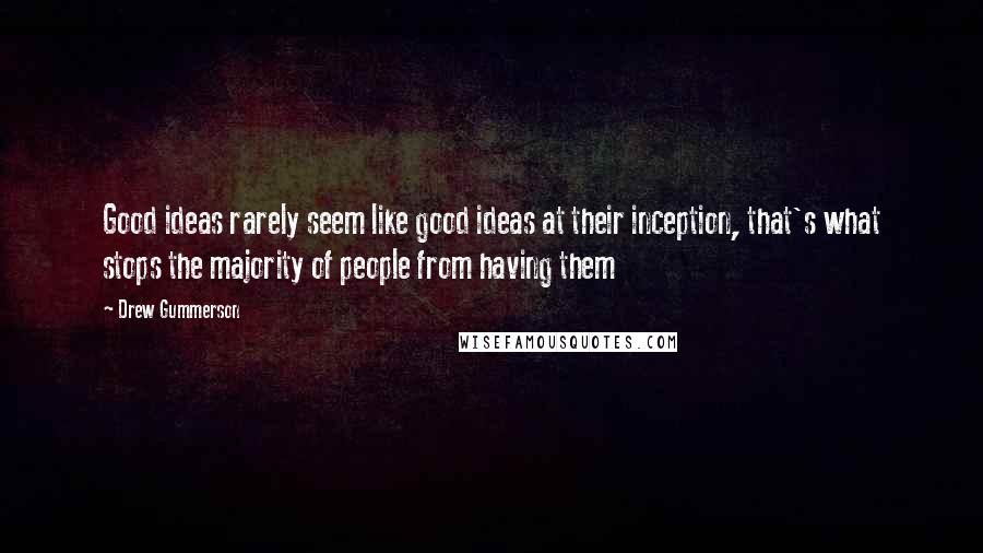 Drew Gummerson Quotes: Good ideas rarely seem like good ideas at their inception, that's what stops the majority of people from having them