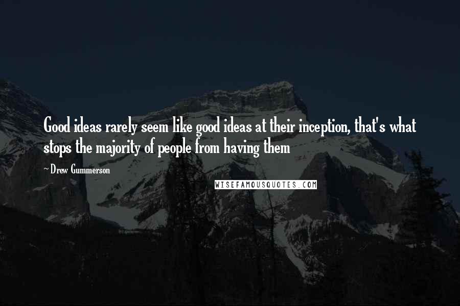 Drew Gummerson Quotes: Good ideas rarely seem like good ideas at their inception, that's what stops the majority of people from having them