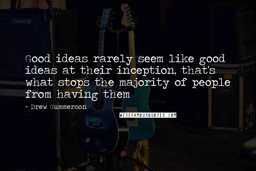 Drew Gummerson Quotes: Good ideas rarely seem like good ideas at their inception, that's what stops the majority of people from having them