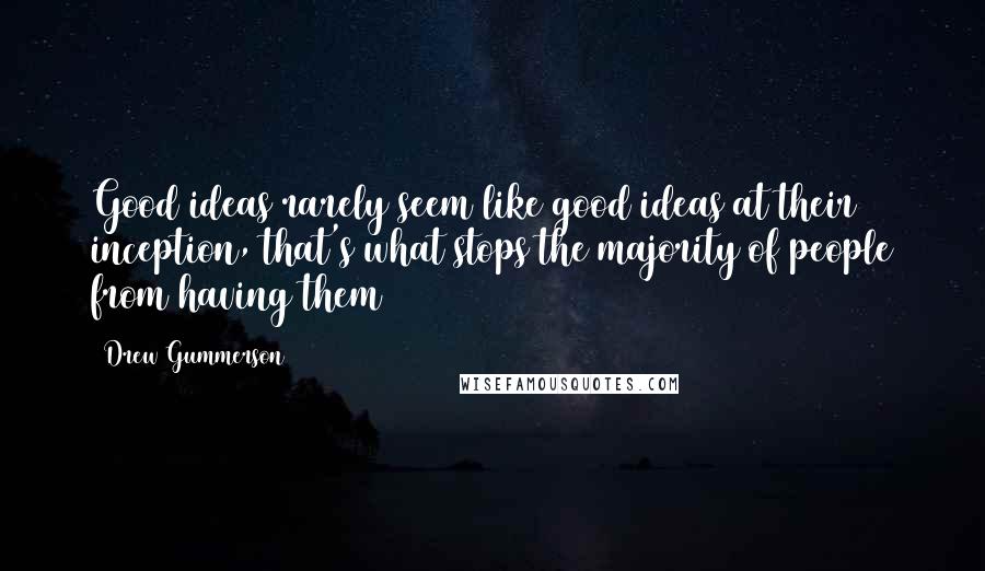 Drew Gummerson Quotes: Good ideas rarely seem like good ideas at their inception, that's what stops the majority of people from having them