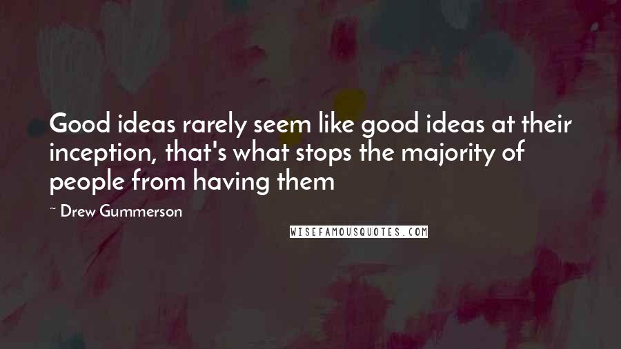 Drew Gummerson Quotes: Good ideas rarely seem like good ideas at their inception, that's what stops the majority of people from having them