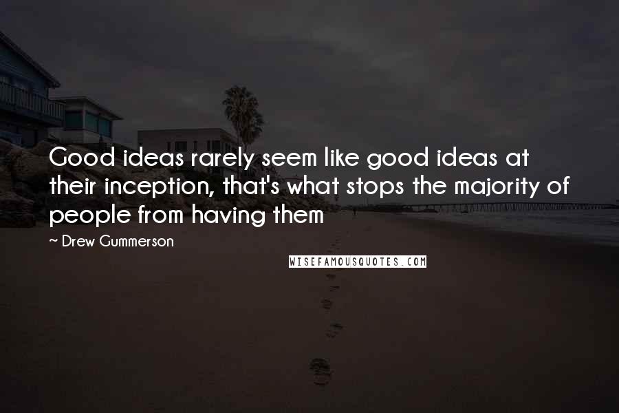 Drew Gummerson Quotes: Good ideas rarely seem like good ideas at their inception, that's what stops the majority of people from having them