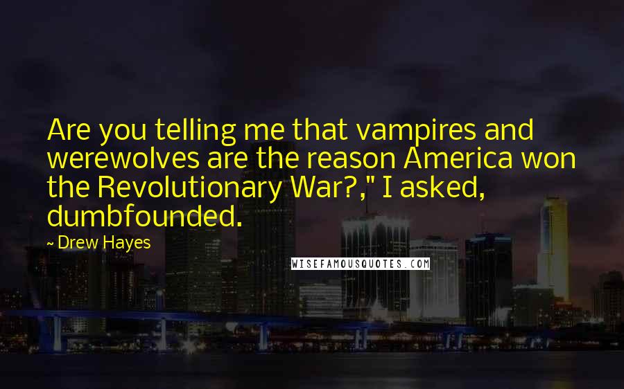 Drew Hayes Quotes: Are you telling me that vampires and werewolves are the reason America won the Revolutionary War?," I asked, dumbfounded.