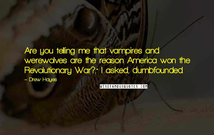 Drew Hayes Quotes: Are you telling me that vampires and werewolves are the reason America won the Revolutionary War?," I asked, dumbfounded.