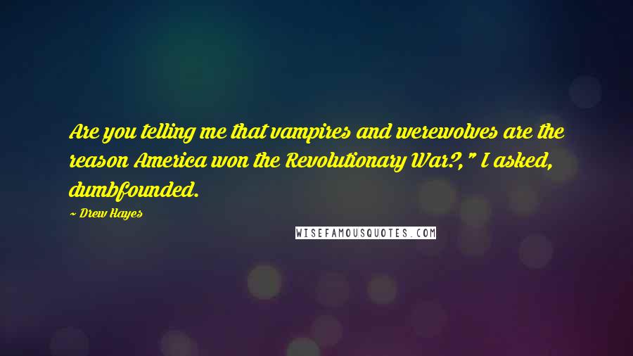 Drew Hayes Quotes: Are you telling me that vampires and werewolves are the reason America won the Revolutionary War?," I asked, dumbfounded.