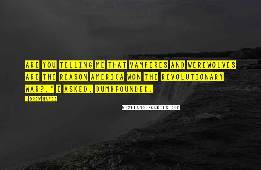 Drew Hayes Quotes: Are you telling me that vampires and werewolves are the reason America won the Revolutionary War?," I asked, dumbfounded.