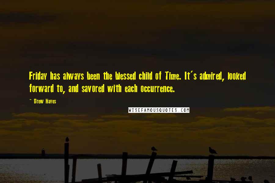 Drew Hayes Quotes: Friday has always been the blessed child of Time. It's admired, looked forward to, and savored with each occurrence.