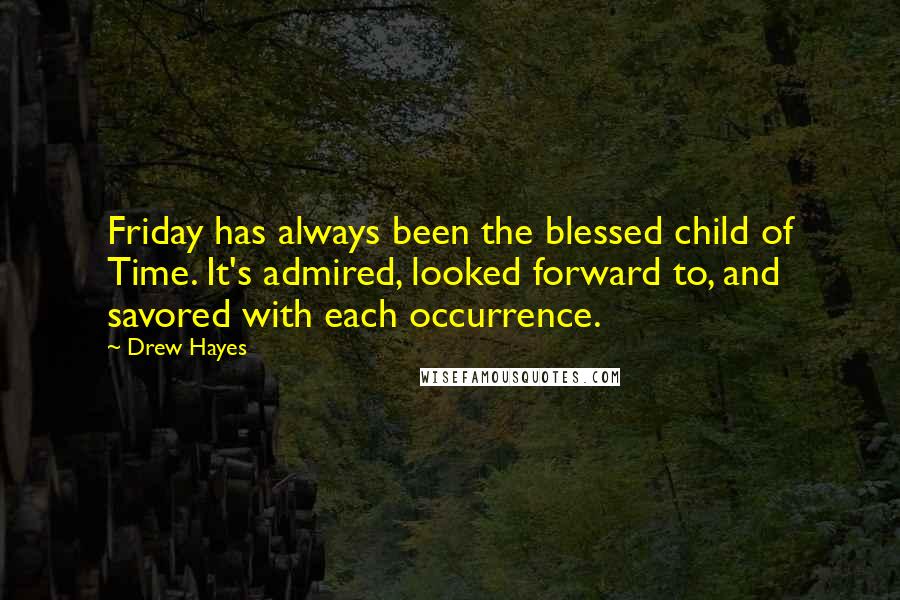 Drew Hayes Quotes: Friday has always been the blessed child of Time. It's admired, looked forward to, and savored with each occurrence.