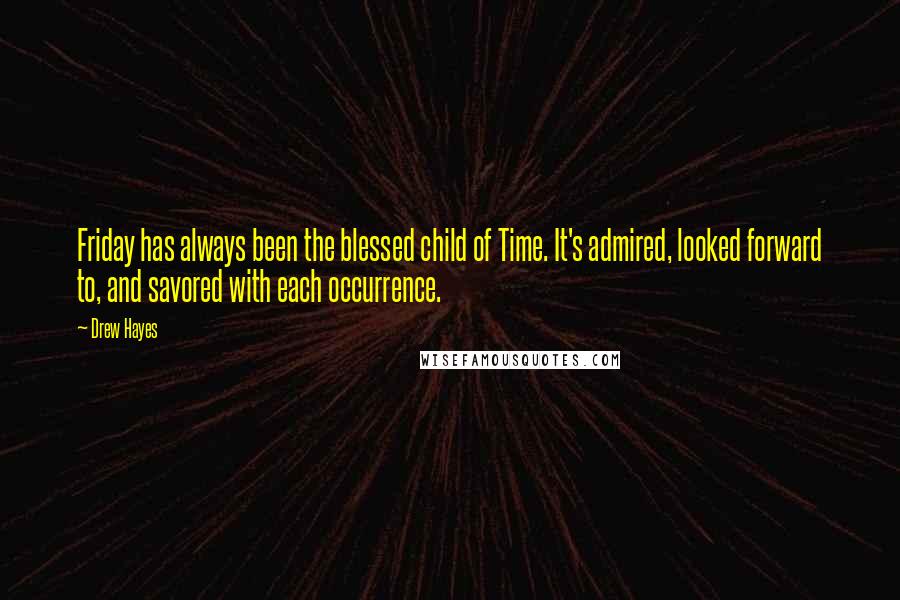 Drew Hayes Quotes: Friday has always been the blessed child of Time. It's admired, looked forward to, and savored with each occurrence.