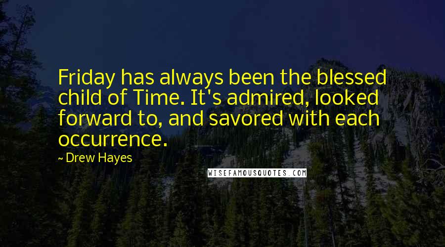 Drew Hayes Quotes: Friday has always been the blessed child of Time. It's admired, looked forward to, and savored with each occurrence.